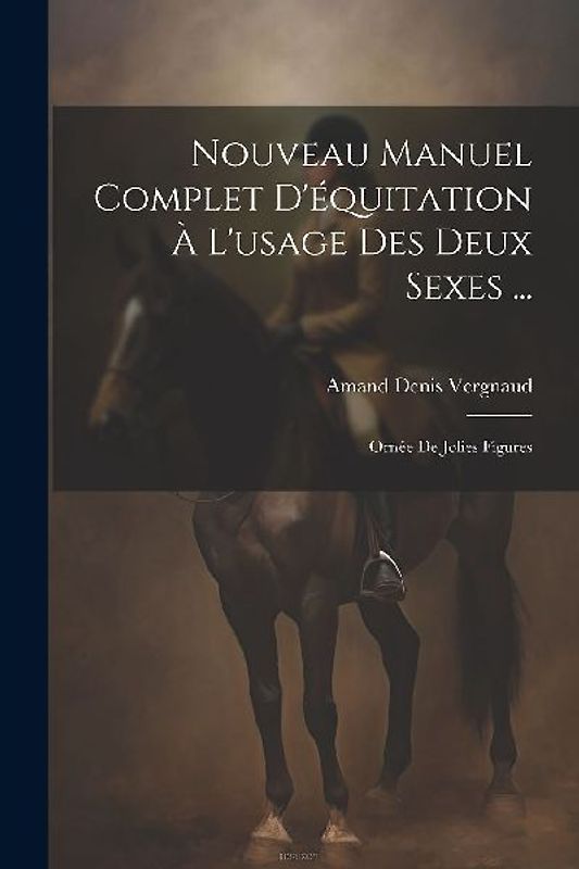 Nouveau Manuel Complet D'équitation À L'usage Des Deux Sexes ...: Ornée De Jolies Figures