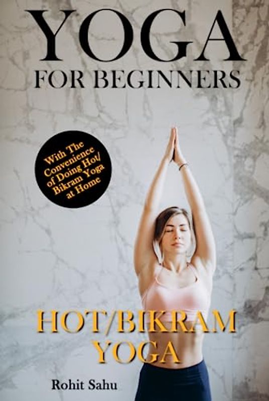 Yoga For Beginners: Hot/Bikram Yoga: The Complete Guide to Master Hot/Bikram Yoga; Benefits, Essentials, Poses (with Pictures), Precautions, Common Mistakes, FAQs, and Common Myths