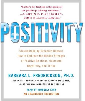 Positivity: Groundbreaking Research Reveals How to Embrace the Hidden Strength of Positive Emotions, Overcome Negativity, and Thrive
