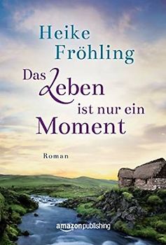 Das Leben ist nur ein Moment - Heike Fröhling