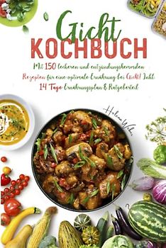 Gicht Kochbuch: Mit 150 leckeren und entzündungshemmenden Rezepten für eine optimale purinarme Ernährung bei Gicht! Inkl. 14 Tage Ernährungsplan & Ratgeberteil