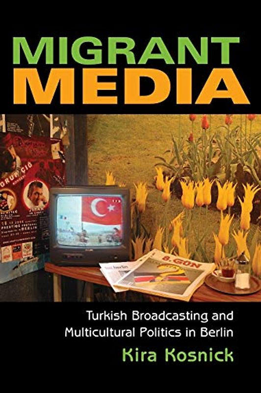 Migrant Media: Turkish Broadcasting and Multicultural Politics in Berlin (New Anthropologies of Europe)