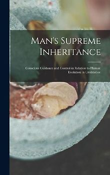Man's Supreme Inheritance: Conscious Guidance and Control in Relation to Human Evolution in Civilization