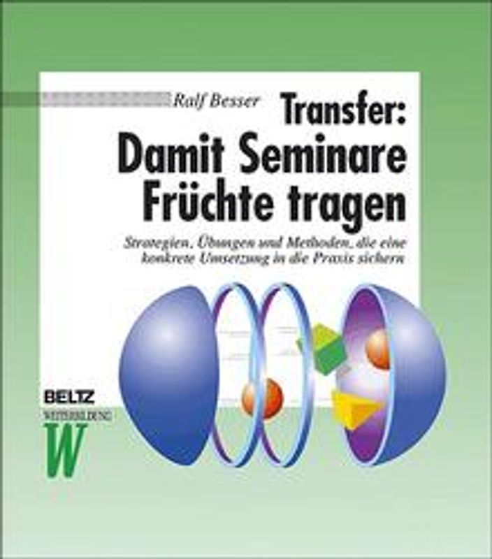 Transfer: Damit Seminare Früchte tragen. Strategien, Übungen und Methoden, die eine konkrete Umsetzung in die Praxis sichern