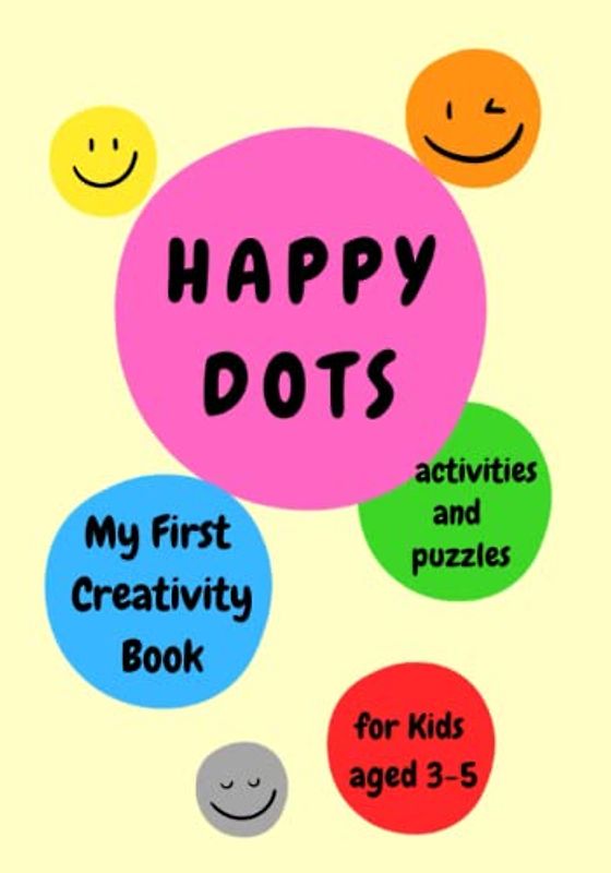 Happy Dots - My First Creativity Book for Kids aged 3-5 years old. Activities and Puzzles: Fun and Learning for Preschoolers - Girls and Boys 3, 4 & 5 years old