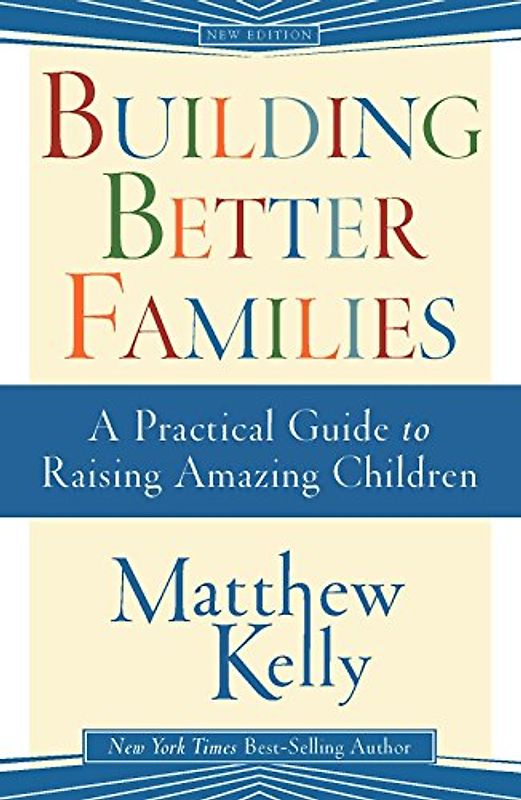 Building Better Families: A Practical Guide to Raising Amazing Children