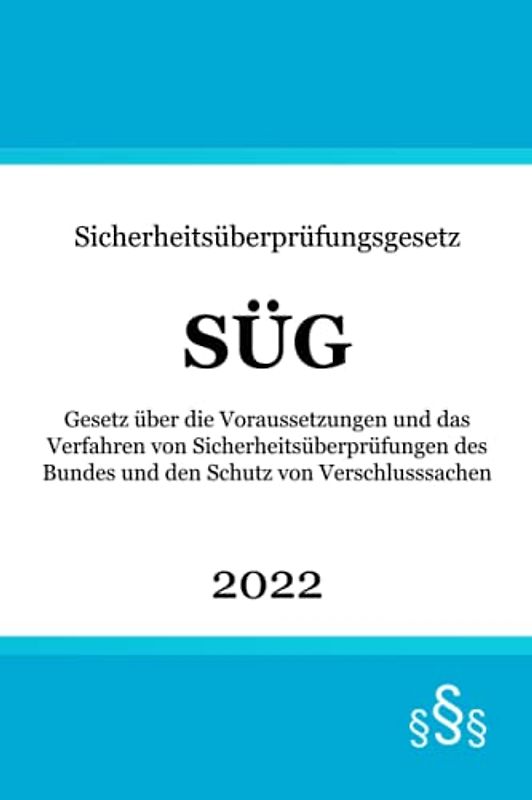 Sicherheitsüberprüfungsgesetz SÜG: Gesetz über die Voraussetzungen und das Verfahren von Sicherheitsüberprüfungen des Bundes und den Schutz von Verschlusssachen