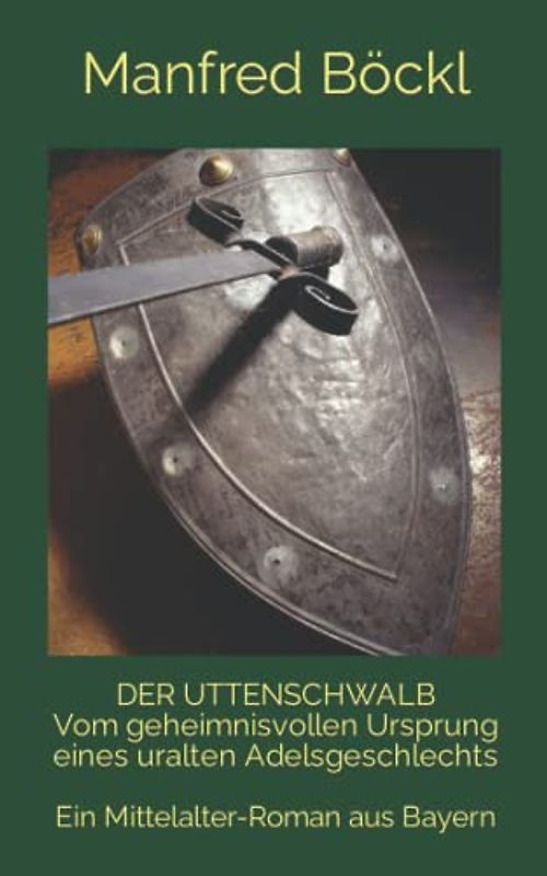 DER UTTENSCHWALB Vom geheimnisvollen Ursprung eines uralten Adelsgeschlechts: Ein Mittelalter-Roman aus Bayern