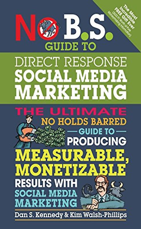 No B.S. Guide to Direct Response Social Media Marketing: The Ultimate No Holds Barred Guide to Producing Measurable, Monetizable Results with Social Media Marketing