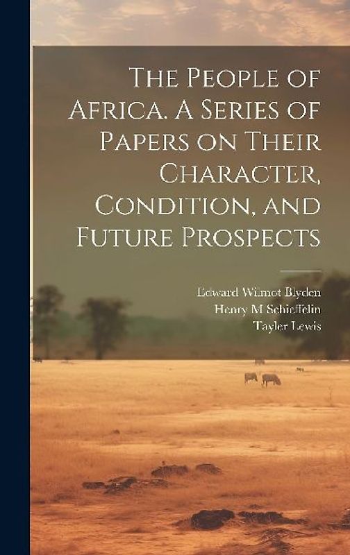 The People of Africa. A Series of Papers on Their Character, Condition, and Future Prospects
