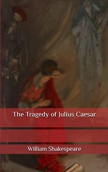 The Tragedy of Julius Caesar: New and Complete Version Beautiful Fonts and Formatting, And First Published in 1599.