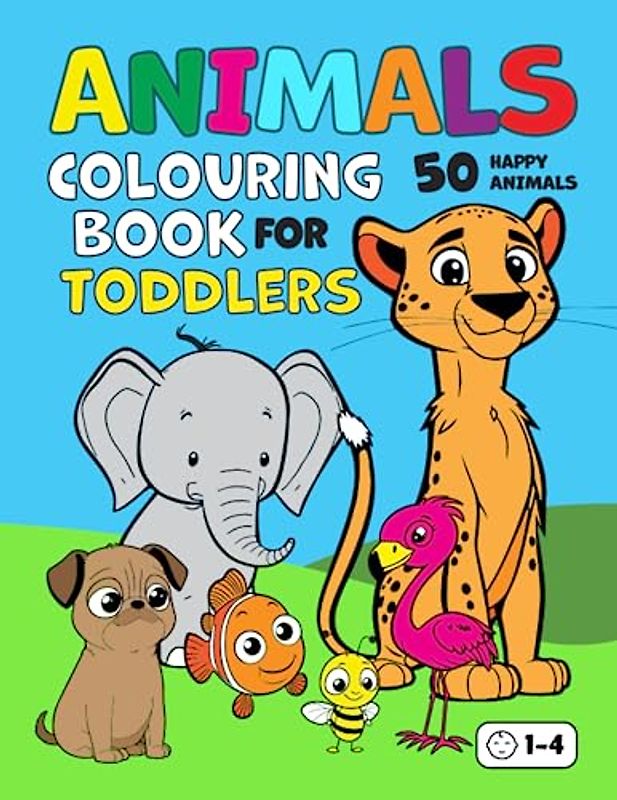 Animal Colouring Book for Toddlers: 50 Happy Animals. Big, Fun and Easy Colouring Book for Children Aged 1-4 (Colouring Books for Toddlers)