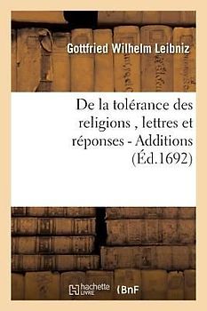 de la Tolérance Des Religions, Lettres de M. de Leibniz, Et Réponses de M. Pellisson. - Additions