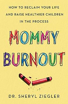 Mommy Burnout: How to Reclaim Your Life and Raise Healthier Children in the Process