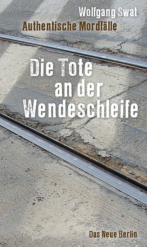 Die Tote an der Wendeschleife. Authentische Mordfälle