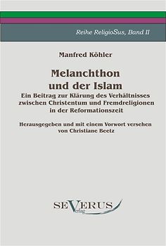 Melanchthon und der Islam. Ein Beitrag zur Klärung des Verhältnisses zwischen Christentum und Fremdreligionen in der Reformationszeit.