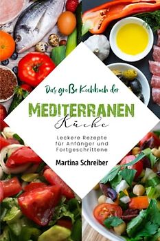 Das große Kochbuch der Mediterranen Küche: Leckere Rezepte für Anfänger und Fortgeschrittene
