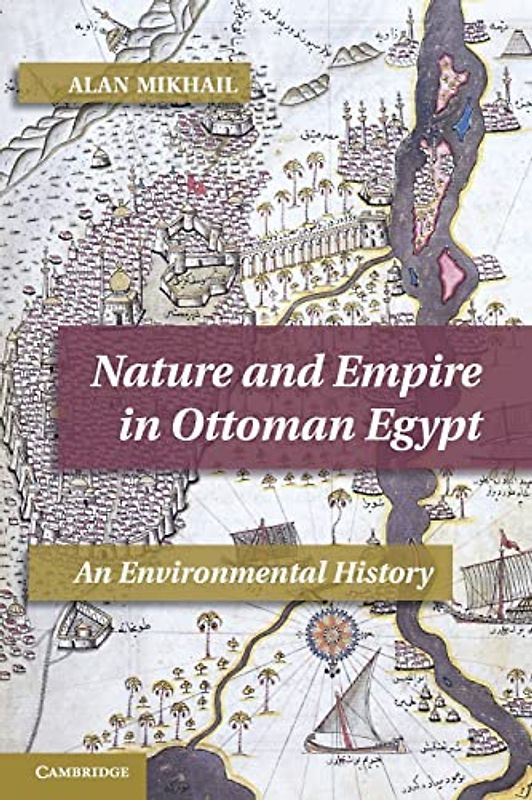 Nature and Empire in Ottoman Egypt: An Environmental History (Studies in Environment and History)