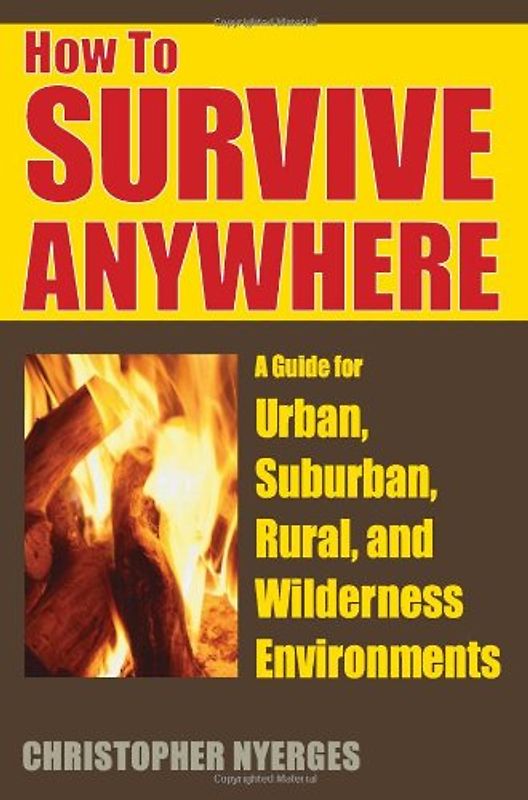 How to Survive Anywhere: A Guide for Urban, Suburban, Rural, and Wilderness Environments - Nyerges, Christopher