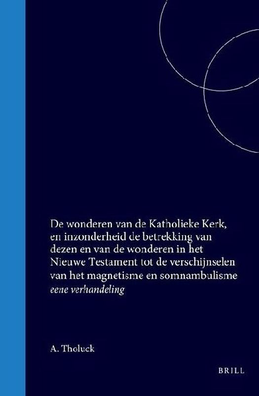 de Wonderen Van de Katholieke Kerk, En Inzonderheid de Betrekking Van Dezen En Van de Wonderen in Het Nieuwe Testament Tot de Verschijnselen Van Het Magnetisme En Somnambulisme