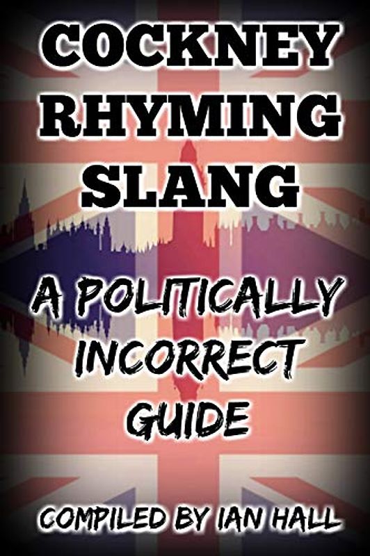 COCKNEY RHYMING SLANG: A POLITICALLY INCORRECT GUIDE