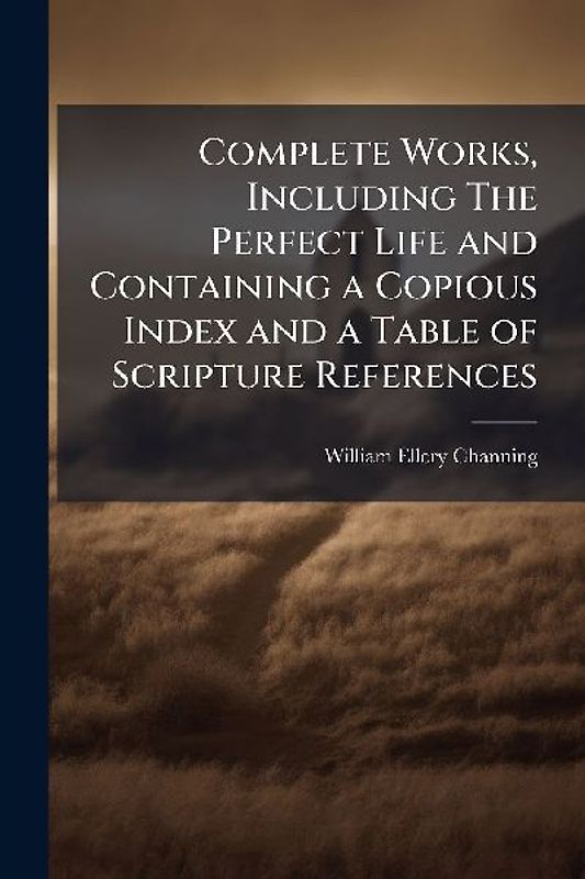 Complete Works, Including The Perfect Life and Containing a Copious Index and a Table of Scripture References