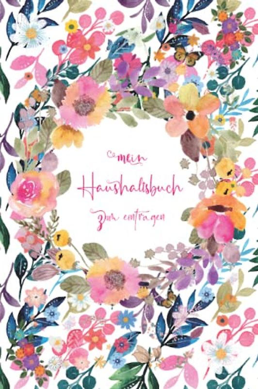 Haushaltsbuch: Mein Haushaltsbuch zum Eintragen Mit übersichtlichen Tabellen zum Eintragen aller Ein- und Ausgaben. Eintragbuch. Alle Finanzen im Griff haben , DIN A5
