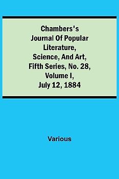 Chambers'S Journal Of Popular Literature, Science, And Art, Fifth Series, No. 28, Volume I, July 12, 1884