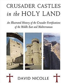 Crusader Castles in the Holy Land: An Illustrated History of the Crusader Fortifications of the Middle East and Mediterranean (General Military)