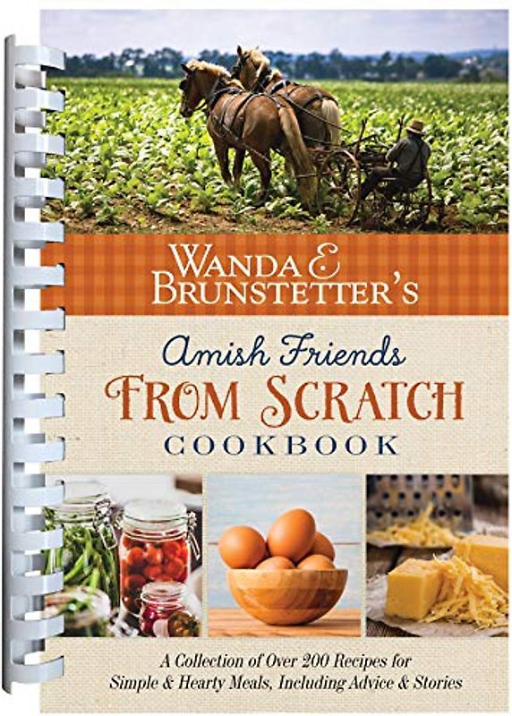Wanda E. Brunstetter's Amish Friends from Scratch Cookbook: A Collection of over 270 Recipes for Simple Hearty Meals and More