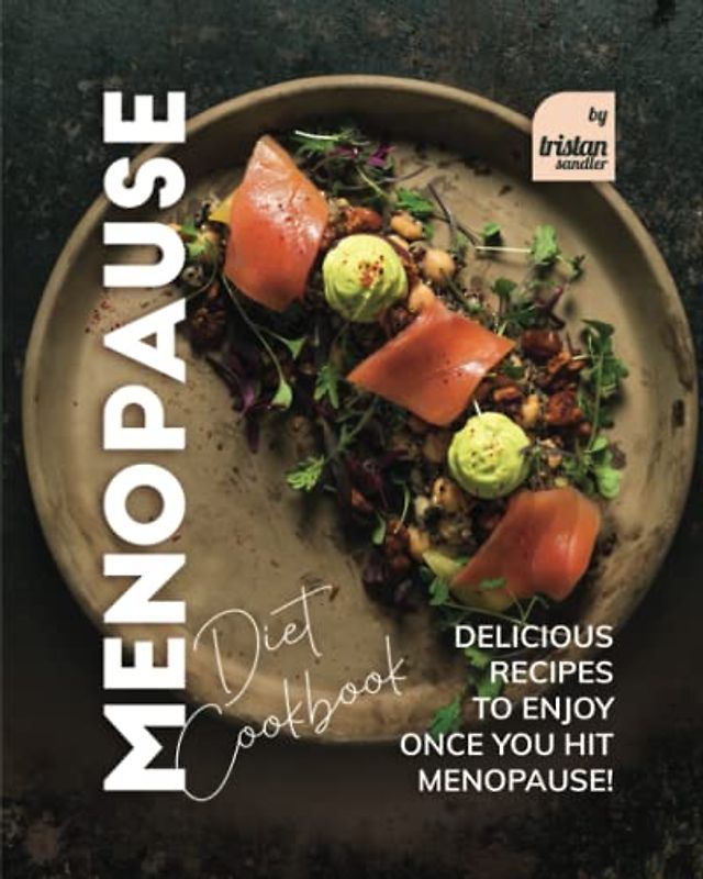 Menopause Diet Cookbook: Delicious Recipes to Enjoy Once You Hit Menopause!