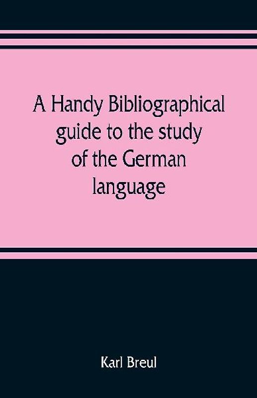 A handy bibliographical guide to the study of the German language and literature for the use of students and teachers of German