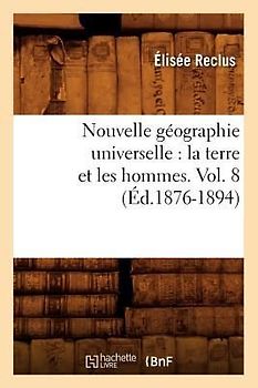 Nouvelle Géographie Universelle: La Terre Et Les Hommes. Vol. 8 (Éd.1876-1894)