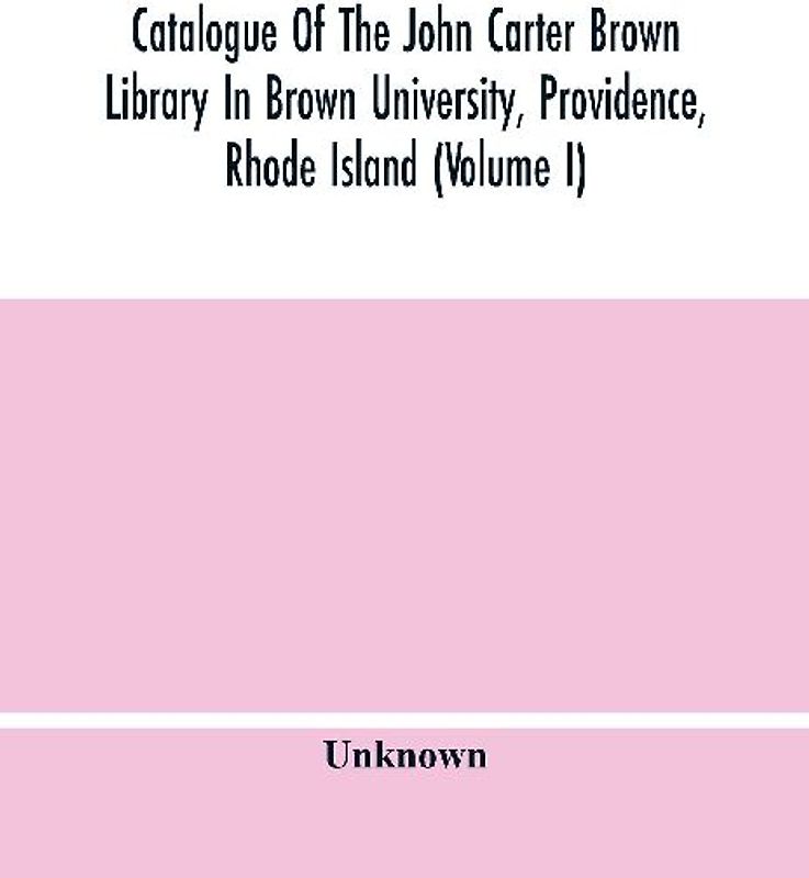 Catalogue Of The John Carter Brown Library In Brown University, Providence, Rhode Island (Volume I)