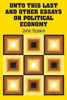 Unto This Last and Other Essays on Political Economy