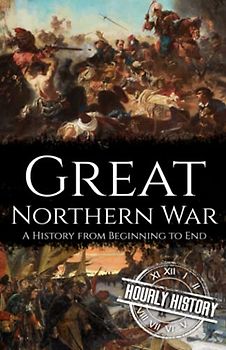 Great Northern War: A History from Beginning to End (Wars in European History)