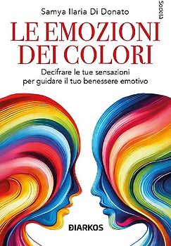 Le emozioni dei colori. Decifrare le sensazioni per guidare il tuo benessere emotivo