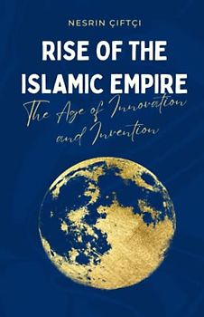 Rise of the Islamic Empire: The Age of Innovation and Invention