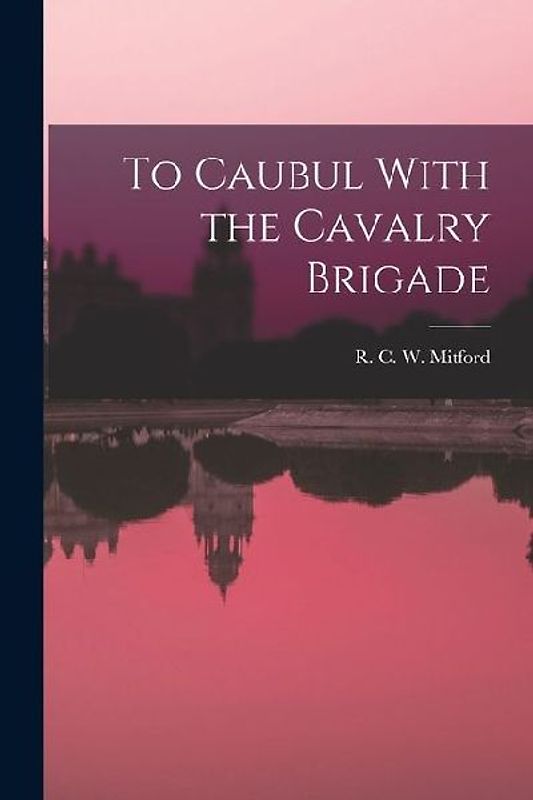 To Caubul With the Cavalry Brigade
