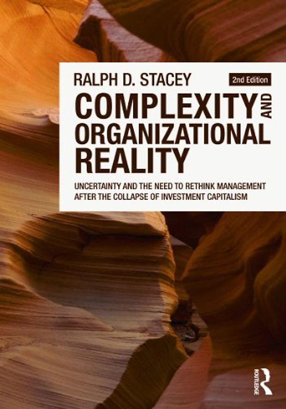 Complexity and Organizational Reality: Uncertainty and the Need to Rethink Management After the Collapse of Investment Capitalism - Ralph D. Stacey