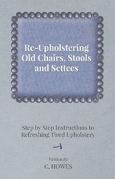 Re-Upholstering Old Chairs, Stools and Settees - Step by Step Instructions to Refreshing Tired Upholstery