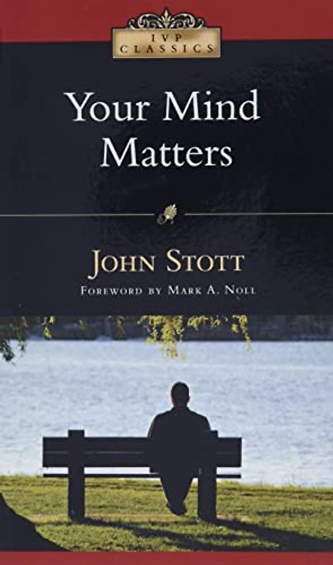 Your Mind Matters: The Place of the Mind in the Christian Life (Ivp Classics)