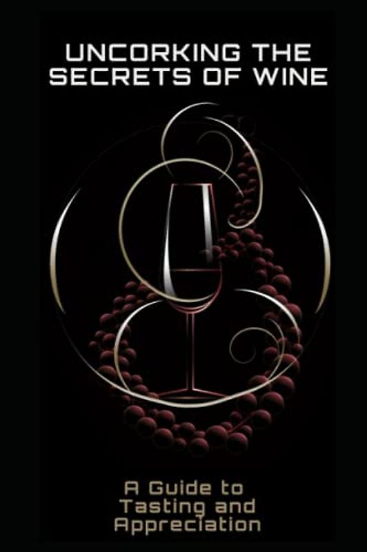 Uncorking the Secrets of Wine: A Guide to Tasting and Appreciation