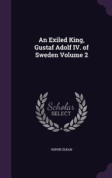 An Exiled King, Gustaf Adolf IV. of Sweden Volume 2