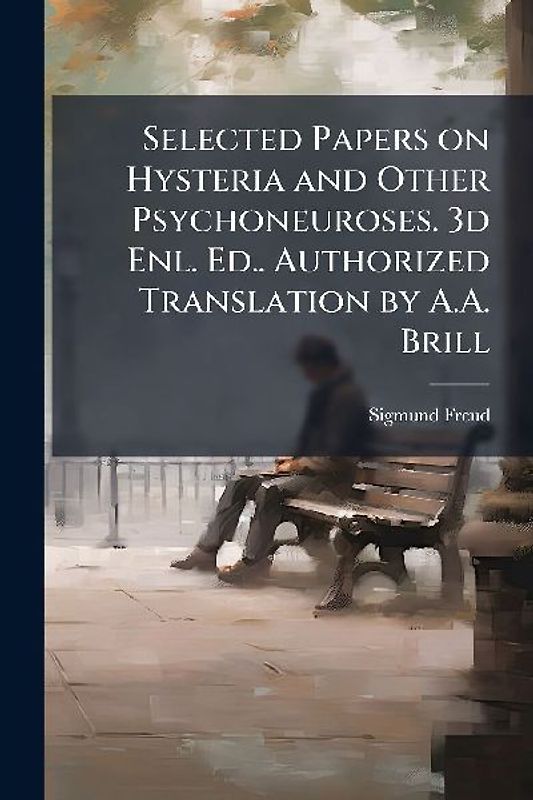 Selected Papers on Hysteria and Other Psychoneuroses. 3d Enl. Ed.. Authorized Translation by A.A. Brill