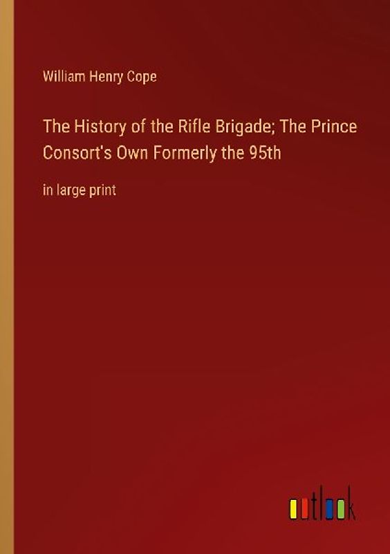 The History of the Rifle Brigade; The Prince Consort's Own Formerly the 95th