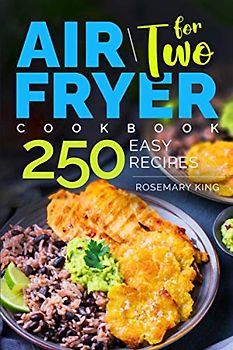 Air Fryer Cookbook for Two: 250 Easy Recipes.: Simple and Tasty Air Fryer Cooking for Beginners and Pros