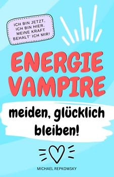 Ich bin jetzt, ich bin hier. Meine Kraft, behalte ich mir.: Energievampire meiden - glücklich bleiben!