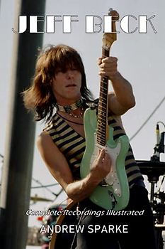 Jeff Beck: Complete Recordings Illustrated (Essential Discographies, Band 55)