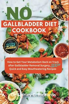 NO GALLBLADDER DIET COOKBOOK: How to Get Your Metabolism Back on Track after Gallbladder Removal Surgery, 200+ Quick and Easy Mouthwatering Recipes